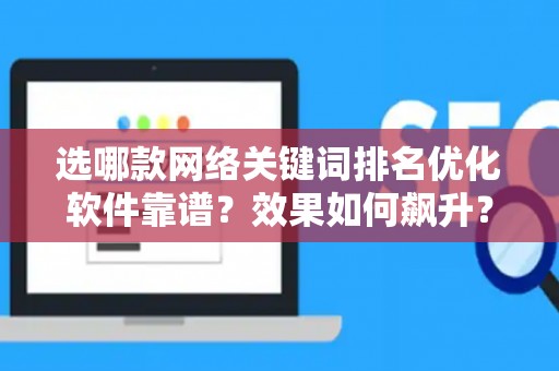 选哪款网络关键词排名优化软件靠谱？效果如何飙升？