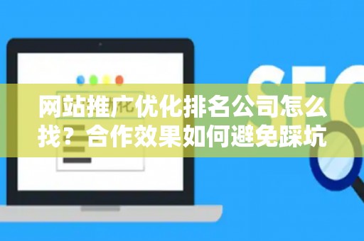 网站推广优化排名公司怎么找？合作效果如何避免踩坑？