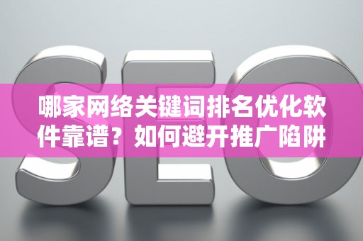 哪家网络关键词排名优化软件靠谱？如何避开推广陷阱妙招？